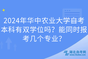 2024年華中農(nóng)業(yè)大學(xué)自考本科有雙學(xué)位嗎？能同時(shí)報(bào)考幾個(gè)專業(yè)？