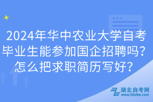 2024年華中農(nóng)業(yè)大學(xué)自考畢業(yè)生能參加國企招聘嗎？怎么把求職簡歷寫好？