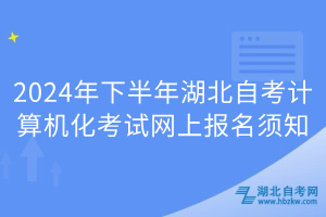 2024年下半年湖北自考計算機(jī)化考試網(wǎng)上報名須知