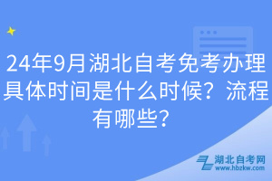 24年9月湖北自考免考辦理具體時間是什么時候？流程有哪些？