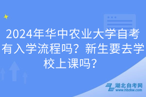 2024年華中農(nóng)業(yè)大學(xué)自考有入學(xué)流程嗎？新生要去學(xué)校上課嗎？