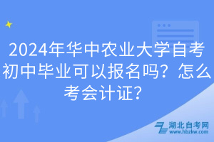 2024年華中農(nóng)業(yè)大學(xué)自考初中畢業(yè)可以報(bào)名嗎？怎么考會(huì)計(jì)證？