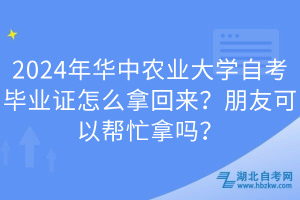 2024年華中農(nóng)業(yè)大學(xué)自考畢業(yè)證怎么拿回來(lái)？朋友可以幫忙拿嗎？