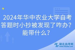 2024年華中農(nóng)業(yè)大學(xué)自考答題時(shí)小抄被發(fā)現(xiàn)了咋辦？能帶什么？