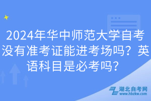 2024年華中師范大學(xué)自考沒有準(zhǔn)考證能進(jìn)考場(chǎng)嗎？英語科目是必考嗎？