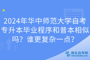 2024年華中師范大學(xué)自考專升本畢業(yè)程序和普本相似嗎？誰更復(fù)雜一點？