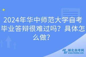 2024年華中師范大學(xué)自考畢業(yè)答辯很難過(guò)嗎？具體怎么做？