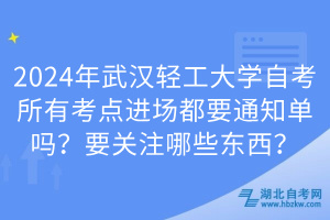 2024年武漢輕工大學(xué)自考所有考點進場都要通知單嗎？要關(guān)注哪些東西？