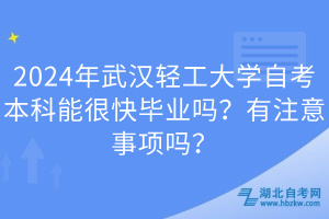 2024年武漢輕工大學(xué)自考本科能很快畢業(yè)嗎？有注意事項(xiàng)嗎？