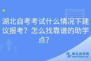 湖北自考考試什么情況下建議報考？怎么找靠譜的助學(xué)點(diǎn)？