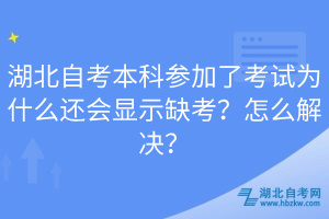 湖北自考本科參加了考試為什么還會顯示缺考？怎么解決？