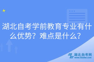 湖北自考學(xué)前教育專業(yè)有什么優(yōu)勢？難點是什么？