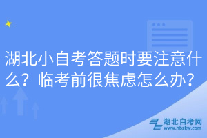 湖北小自考答題時(shí)要注意什么？臨考前很焦慮怎么辦？