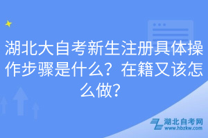 湖北大自考新生注冊具體操作步驟是什么？在籍又該怎么做？