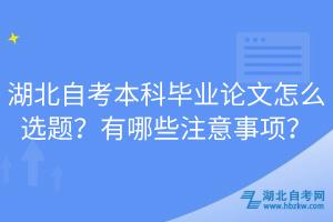 湖北自考本科畢業(yè)論文怎么選題？有哪些注意事項(xiàng)？