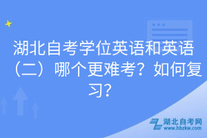 湖北自考學位英語和英語（二）哪個更難考？如何復習？