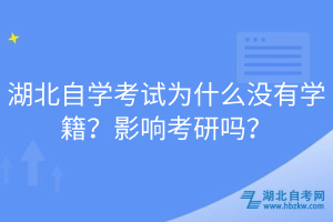 湖北自學(xué)考試為什么沒有學(xué)籍？影響考研嗎？