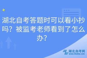 湖北自考答題時可以看小抄嗎？被監(jiān)考老師看到了怎么辦？