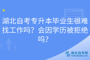 湖北自考專升本畢業(yè)生很難找工作嗎？會因?qū)W歷被拒絕嗎？