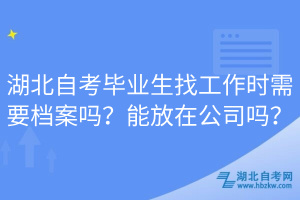 湖北自考畢業(yè)生找工作時(shí)需要檔案嗎？能放在公司嗎？