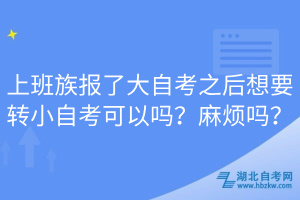 上班族報了大自考之后想要轉小自考可以嗎？麻煩嗎？