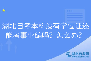 湖北自考本科沒有學(xué)位證還能考事業(yè)編嗎？怎么辦？