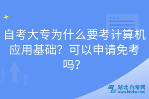 自考大專為什么要考計(jì)算機(jī)應(yīng)用基礎(chǔ)？可以申請(qǐng)免考嗎？