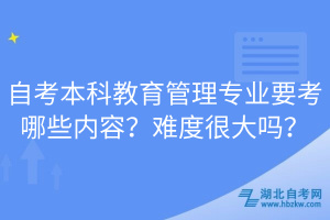 自考本科教育管理專業(yè)要考哪些內(nèi)容？難度很大嗎？