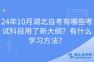 24年10月湖北自考有哪些考試科目用了新大綱？有什么學(xué)習(xí)方法？