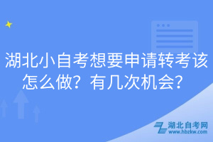 湖北小自考想要申請轉(zhuǎn)考該怎么做？有幾次機會？