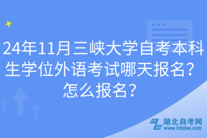 24年11月三峽大學(xué)自考本科生學(xué)位外語考試哪天報(bào)名？怎么報(bào)名？