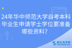 24年華中師范大學自考本科畢業(yè)生申請學士學位要準備哪些資料？