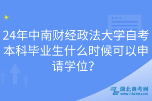 24年中南財經(jīng)政法大學自考本科畢業(yè)生什么時候可以申請學位？