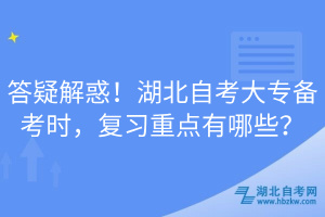 答疑解惑！湖北自考大專備考時，復(fù)習(xí)重點有哪些？