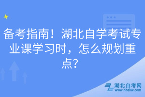 備考指南！湖北自學(xué)考試專業(yè)課學(xué)習(xí)時，怎么規(guī)劃重點？