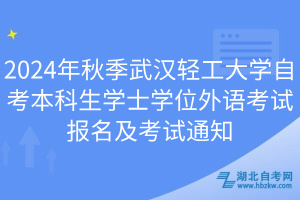 2024年秋季武漢輕工大學(xué)自考本科生學(xué)士學(xué)位外語考試報(bào)名及考試通知