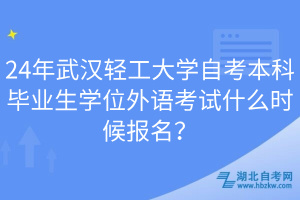 24年武漢輕工大學(xué)自考本科畢業(yè)生學(xué)位外語考試什么時候報名？