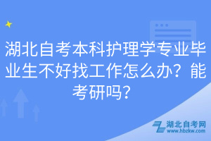 湖北自考本科護(hù)理學(xué)專業(yè)畢業(yè)生不好找工作怎么辦？能考研嗎？