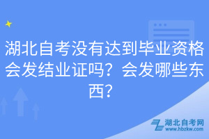 湖北自考沒有達到畢業(yè)資格會發(fā)結(jié)業(yè)證嗎？會發(fā)哪些東西？