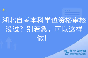 湖北自考本科學(xué)位資格審核沒過？別著急，可以這樣做！