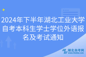 2024年下半年湖北工業(yè)大學(xué)自考本科生學(xué)士學(xué)位外語報(bào)名及考試通知