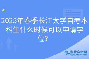 2025年春季長江大學(xué)自考本科生什么時候可以申請學(xué)位？