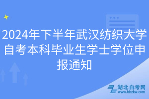 2024年下半年武漢紡織大學(xué)自考本科畢業(yè)生學(xué)士學(xué)位申報(bào)通知