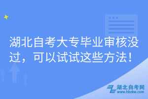 湖北自考大專畢業(yè)審核沒過，可以試試這些方法！