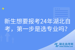 新生想要報(bào)考24年湖北自考，第一步是選專業(yè)嗎？