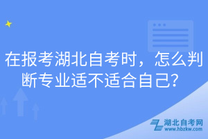 在報(bào)考湖北自考時(shí)，怎么判斷專業(yè)適不適合自己？