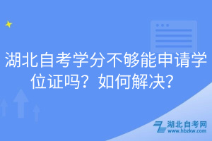 湖北自考學分不夠能申請學位證嗎？如何解決？