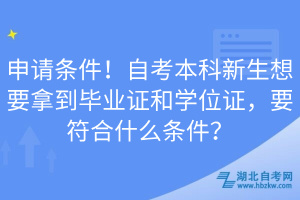 申請條件！自考本科新生想要拿到畢業(yè)證和學(xué)位證，要符合什么條件？