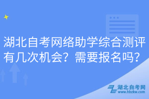 湖北自考網(wǎng)絡(luò)助學(xué)綜合測評有幾次機會？需要報名嗎？