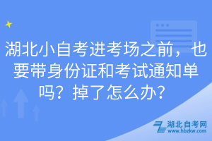 湖北小自考進考場之前，也要帶身份證和考試通知單嗎？掉了怎么辦？